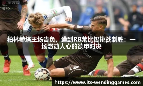 柏林赫塔主场告负，遭到RB莱比锡挑战制胜：一场激动人心的德甲对决