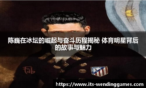 陈巍在冰坛的崛起与奋斗历程揭秘 体育明星背后的故事与魅力
