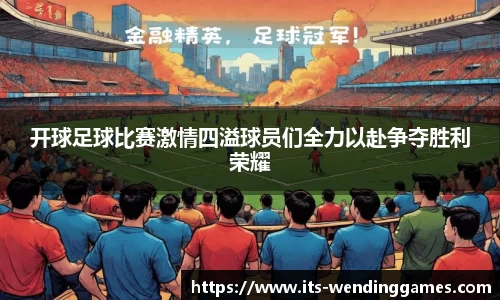 开球足球比赛激情四溢球员们全力以赴争夺胜利荣耀