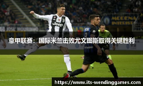 意甲联赛：国际米兰击败尤文图斯取得关键胜利