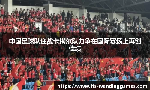 中国足球队迎战卡塔尔队力争在国际赛场上再创佳绩