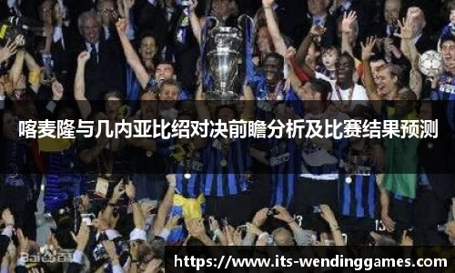 喀麦隆与几内亚比绍对决前瞻分析及比赛结果预测