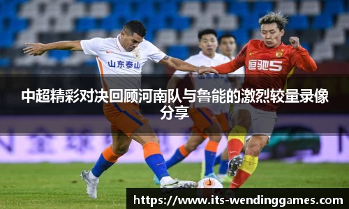 中超精彩对决回顾河南队与鲁能的激烈较量录像分享