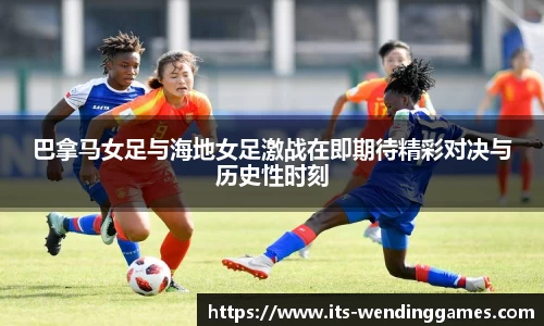 巴拿马女足与海地女足激战在即期待精彩对决与历史性时刻