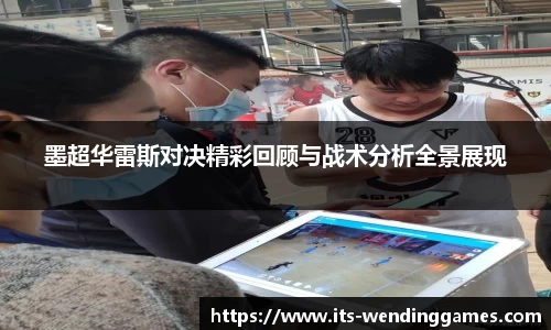 墨超华雷斯对决精彩回顾与战术分析全景展现