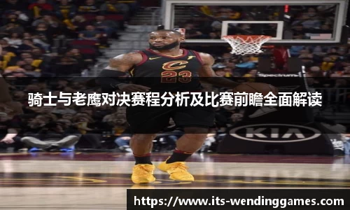 骑士与老鹰对决赛程分析及比赛前瞻全面解读