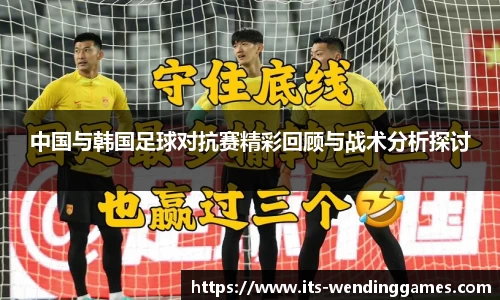 中国与韩国足球对抗赛精彩回顾与战术分析探讨
