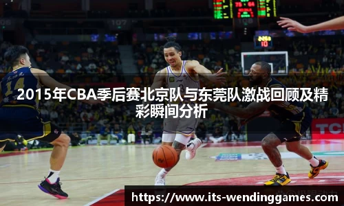 2015年CBA季后赛北京队与东莞队激战回顾及精彩瞬间分析