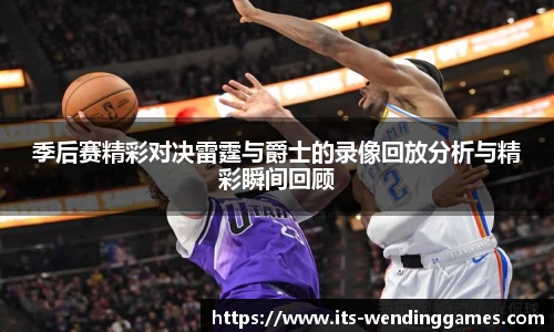 季后赛精彩对决雷霆与爵士的录像回放分析与精彩瞬间回顾