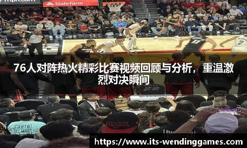 76人对阵热火精彩比赛视频回顾与分析，重温激烈对决瞬间