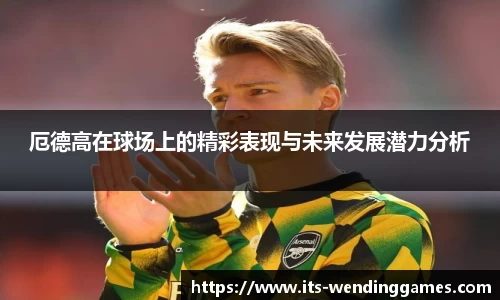 厄德高在球场上的精彩表现与未来发展潜力分析