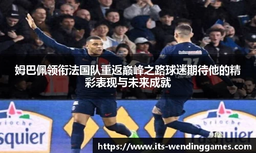 姆巴佩领衔法国队重返巅峰之路球迷期待他的精彩表现与未来成就
