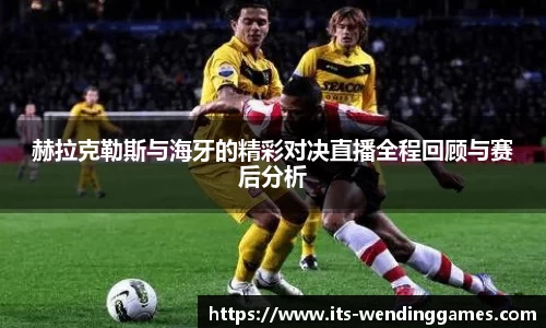 赫拉克勒斯与海牙的精彩对决直播全程回顾与赛后分析