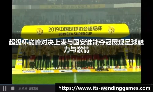 超级杯巅峰对决上港与国安谁能夺冠展现足球魅力与激情