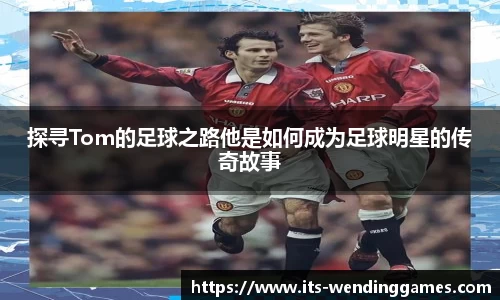 探寻Tom的足球之路他是如何成为足球明星的传奇故事