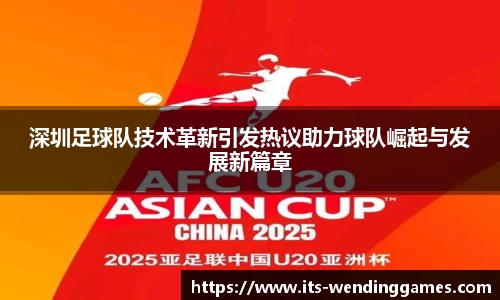 深圳足球队技术革新引发热议助力球队崛起与发展新篇章
