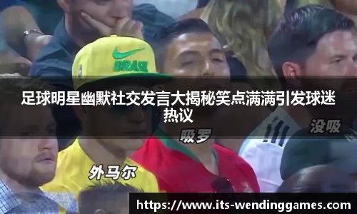 足球明星幽默社交发言大揭秘笑点满满引发球迷热议
