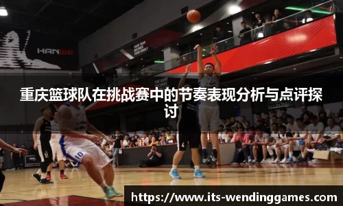 重庆篮球队在挑战赛中的节奏表现分析与点评探讨