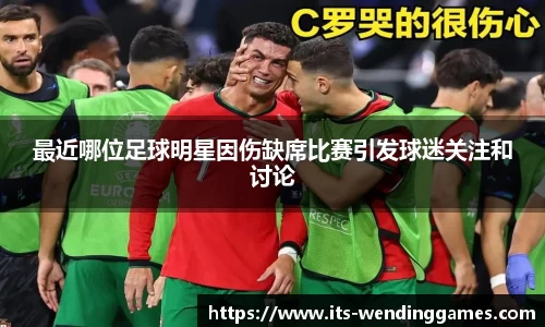 最近哪位足球明星因伤缺席比赛引发球迷关注和讨论