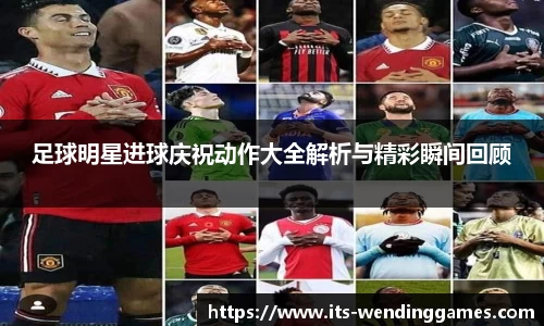 足球明星进球庆祝动作大全解析与精彩瞬间回顾