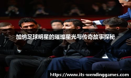 加纳足球明星的璀璨星光与传奇故事探秘