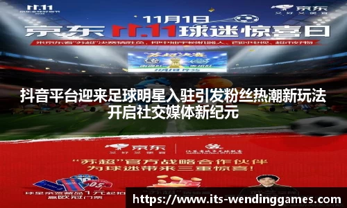 抖音平台迎来足球明星入驻引发粉丝热潮新玩法开启社交媒体新纪元