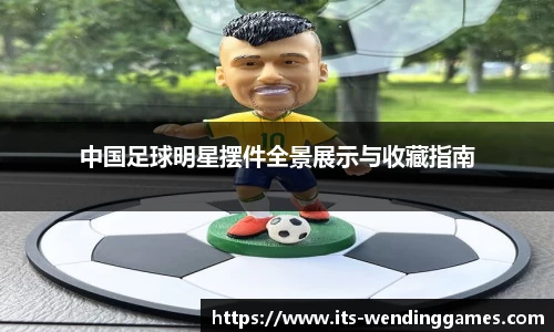 中国足球明星摆件全景展示与收藏指南
